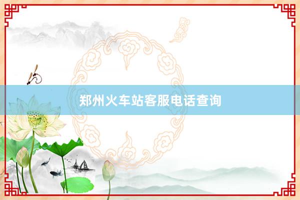 郑州火车站客服电话查询