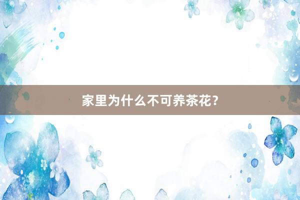 家里为什么不可养茶花?
