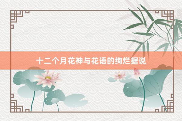 十二个月花神与花语的绚烂据说